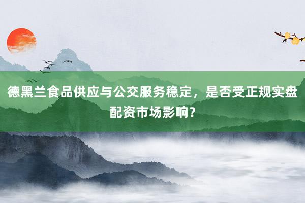 德黑兰食品供应与公交服务稳定，是否受正规实盘配资市场影响？