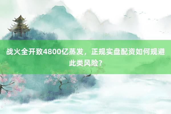 战火全开致4800亿蒸发，正规实盘配资如何规避此类风险？