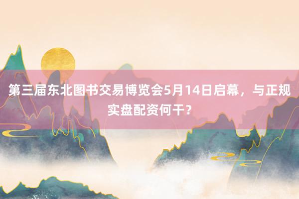 第三届东北图书交易博览会5月14日启幕，与正规实盘配资何干？