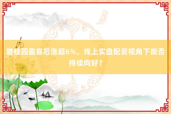 碧桂园盈喜后涨超6%，线上实盘配资视角下能否持续向好？