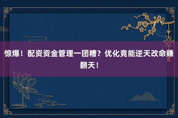 惊爆！配资资金管理一团糟？优化竟能逆天改命赚翻天！
