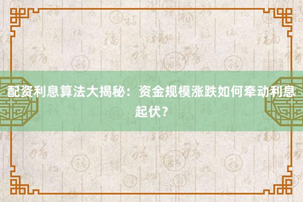 配资利息算法大揭秘:资金规模涨跌如何牵动利息起伏?