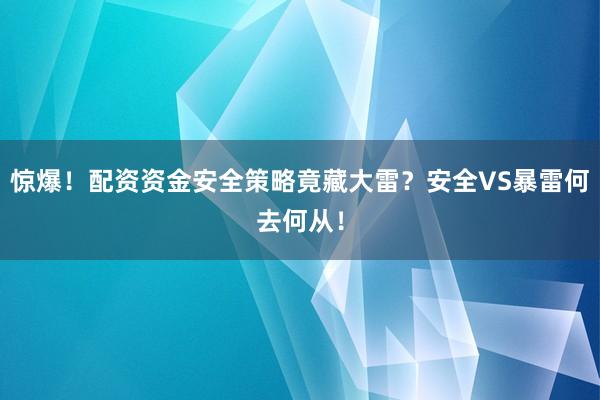惊爆！配资资金安全策略竟藏大雷？安全VS暴雷何去何从！