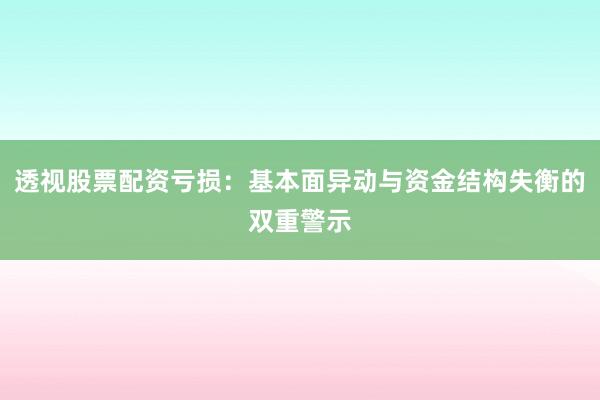 透视股票配资亏损：基本面异动与资金结构失衡的双重警示