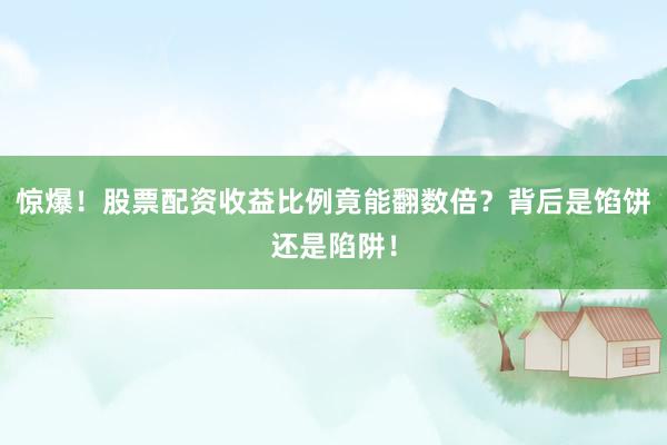 惊爆！股票配资收益比例竟能翻数倍？背后是馅饼还是陷阱！