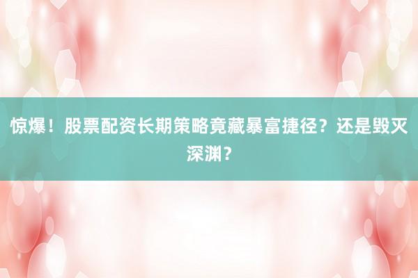 惊爆！股票配资长期策略竟藏暴富捷径？还是毁灭深渊？