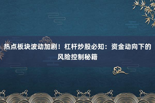热点板块波动加剧！杠杆炒股必知：资金动向下的风险控制秘籍