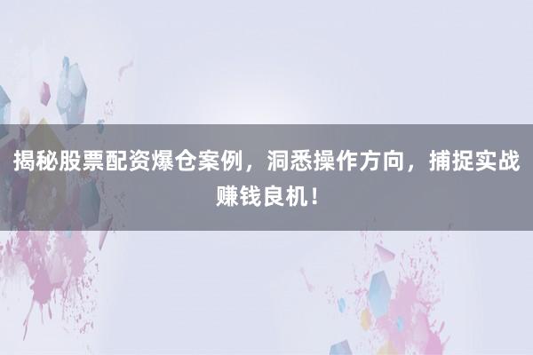 揭秘股票配资爆仓案例，洞悉操作方向，捕捉实战赚钱良机！