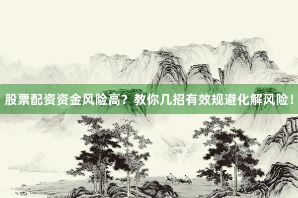 股票配资资金风险高？教你几招有效规避化解风险！