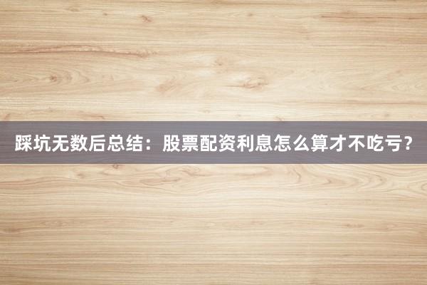 踩坑无数后总结：股票配资利息怎么算才不吃亏？