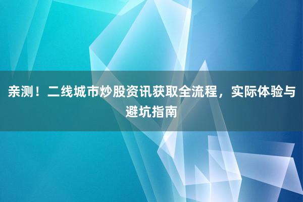 亲测！二线城市炒股资讯获取全流程，实际体验与避坑指南