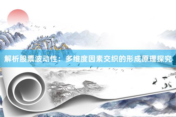 解析股票波动性：多维度因素交织的形成原理探究