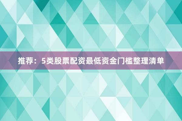 推荐:5类股票配资最低资金门槛整理清单