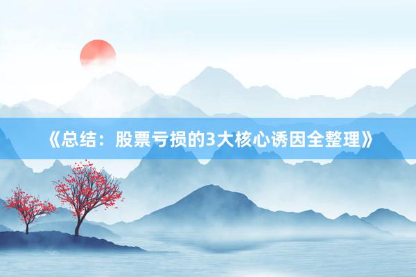 《总结：股票亏损的3大核心诱因全整理》