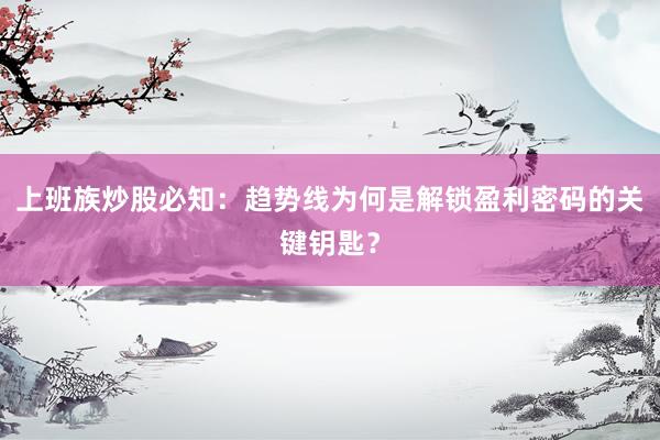 上班族炒股必知：趋势线为何是解锁盈利密码的关键钥匙？