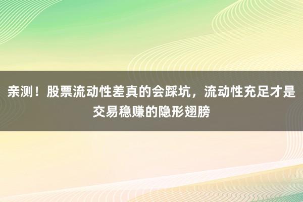 亲测！股票流动性差真的会踩坑，流动性充足才是交易稳赚的隐形翅膀