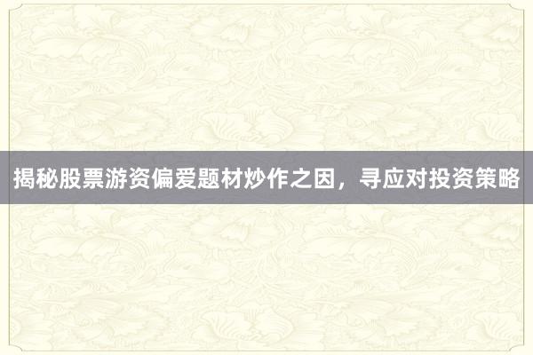 揭秘股票游资偏爱题材炒作之因，寻应对投资策略