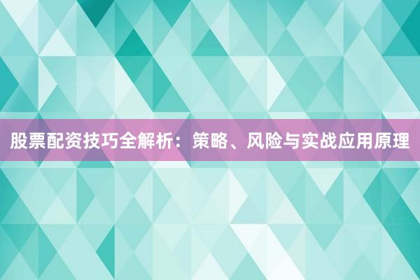 股票配资技巧全解析:策略、风险与实战应用原理