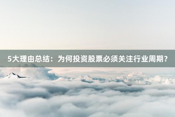 5大理由总结：为何投资股票必须关注行业周期？