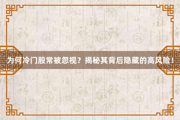为何冷门股常被忽视？揭秘其背后隐藏的高风险！