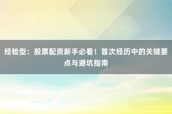 经验型：股票配资新手必看！首次经历中的关键要点与避坑指南