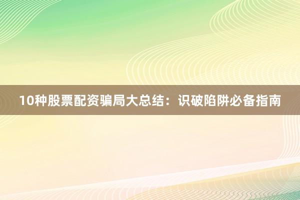 10种股票配资骗局大总结:识破陷阱必备指南
