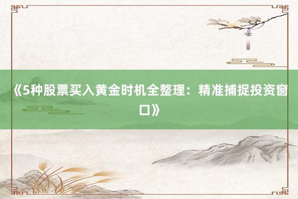 《5种股票买入黄金时机全整理：精准捕捉投资窗口》