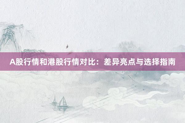 A股行情和港股行情对比：差异亮点与选择指南