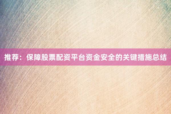 推荐：保障股票配资平台资金安全的关键措施总结