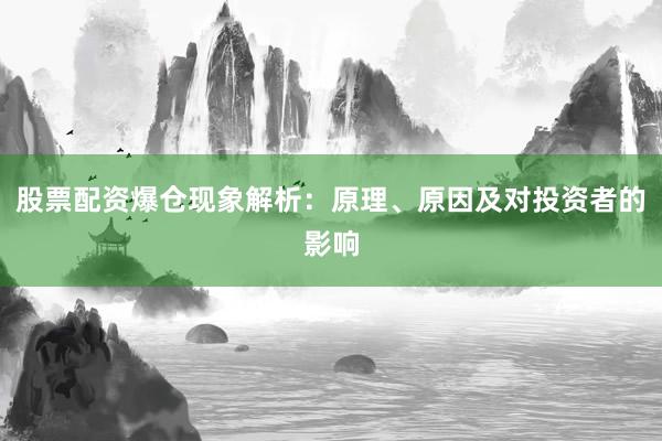 股票配资爆仓现象解析：原理、原因及对投资者的影响