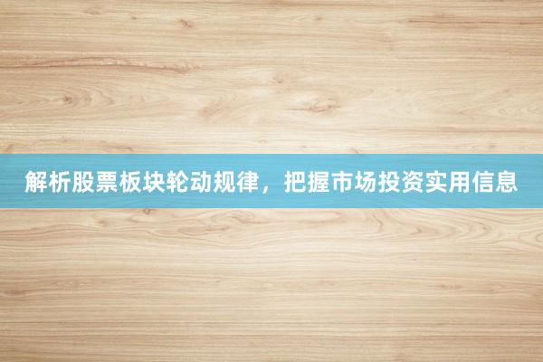 解析股票板块轮动规律，把握市场投资实用信息