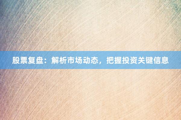 股票复盘:解析市场动态,把握投资关键信息