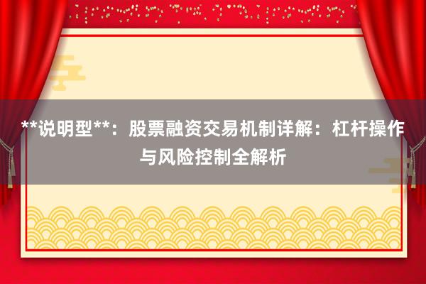 **说明型**：股票融资交易机制详解：杠杆操作与风险控制全解析