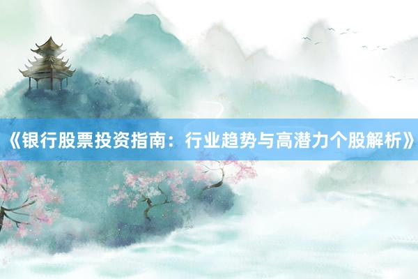 《银行股票投资指南：行业趋势与高潜力个股解析》