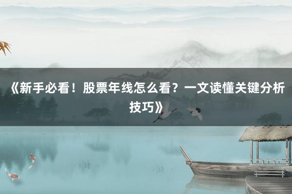 《新手必看!股票年线怎么看?一文读懂关键分析技巧》