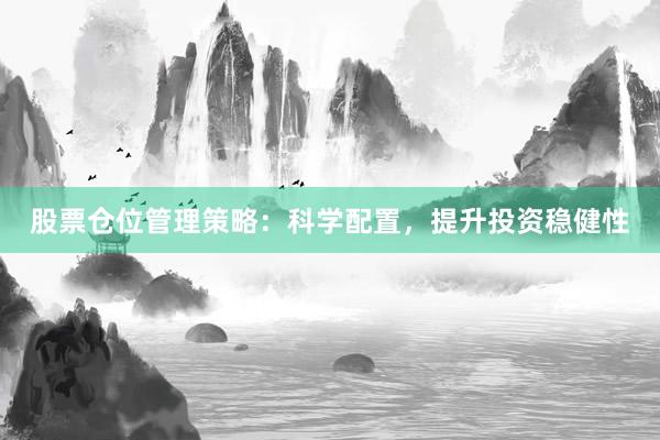股票仓位管理策略：科学配置，提升投资稳健性