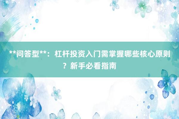 **问答型**：杠杆投资入门需掌握哪些核心原则？新手必看指南