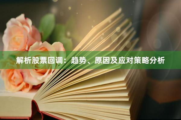解析股票回调：趋势、原因及应对策略分析