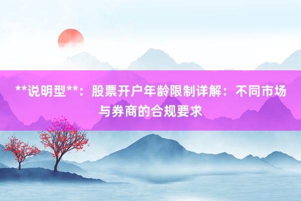 **说明型**：股票开户年龄限制详解：不同市场与券商的合规要求