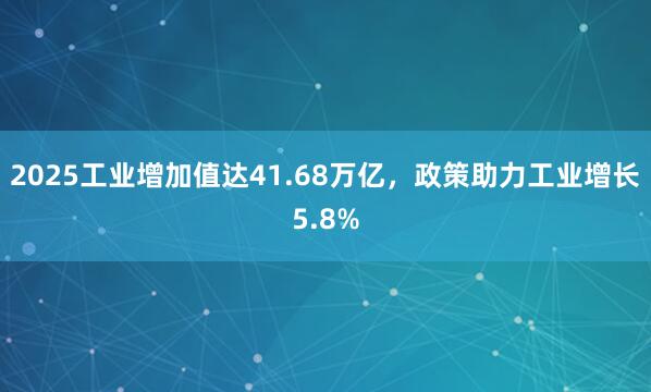 2025工业增加值达41.68万亿，政策助力工业增长5.8%