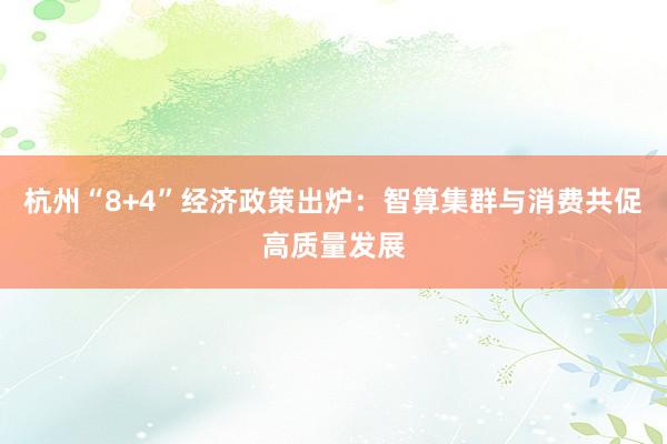 杭州“8+4”经济政策出炉：智算集群与消费共促高质量发展