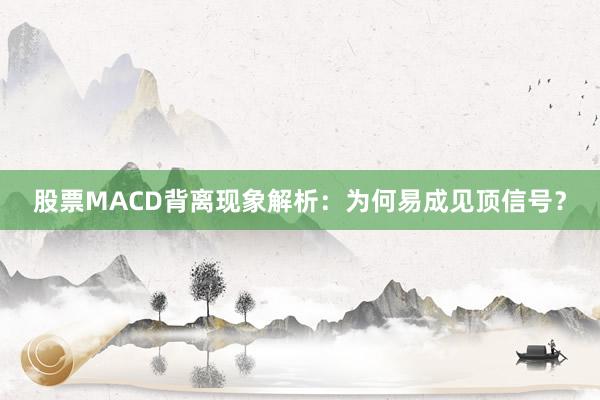 股票MACD背离现象解析：为何易成见顶信号？