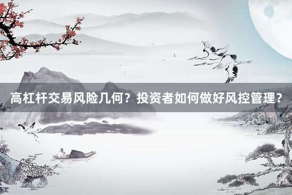 高杠杆交易风险几何？投资者如何做好风控管理？