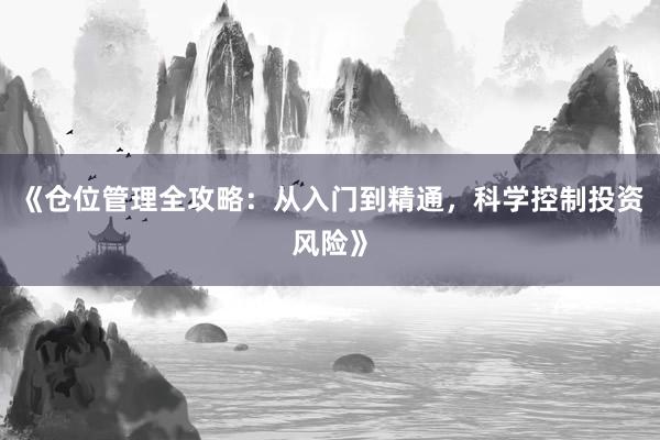 《仓位管理全攻略：从入门到精通，科学控制投资风险》