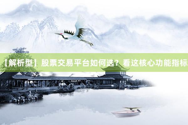 【解析型】股票交易平台如何选？看这核心功能指标