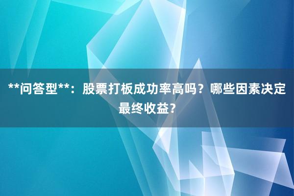 **问答型**：股票打板成功率高吗？哪些因素决定最终收益？