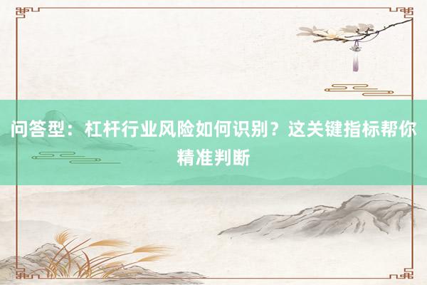 问答型：杠杆行业风险如何识别？这关键指标帮你精准判断