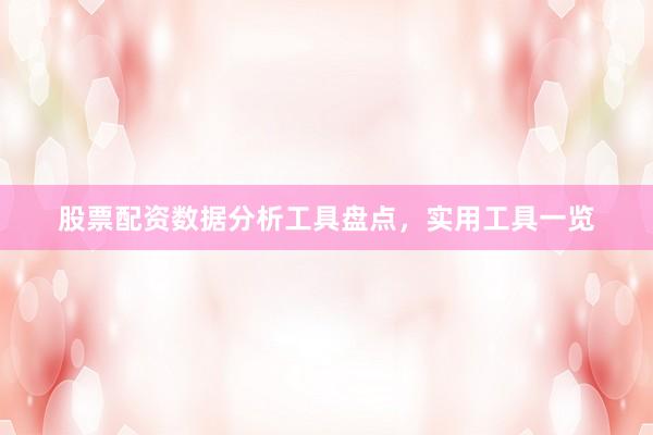 股票配资数据分析工具盘点，实用工具一览
