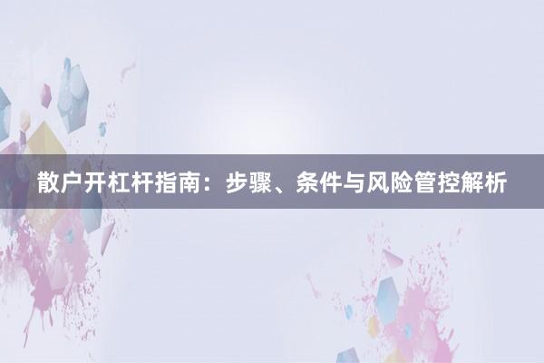 散户开杠杆指南：步骤、条件与风险管控解析