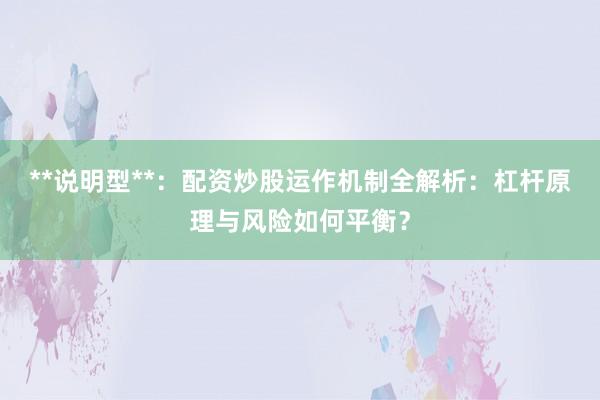 **说明型**：配资炒股运作机制全解析：杠杆原理与风险如何平衡？